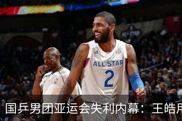 国乒男团亚运会失利内幕：王皓用人失误，刘国正深刻剖析