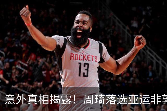 意外真相揭露！周琦落选亚运非郭士强一人之责，球迷新解读
