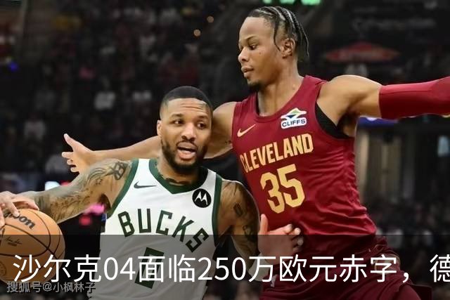 沙尔克04面临250万欧元赤字，德甲强制要求当年无负债