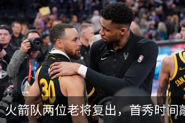 火箭队两位老将复出，首秀时间敲定！乌度卡战术部署或将调整