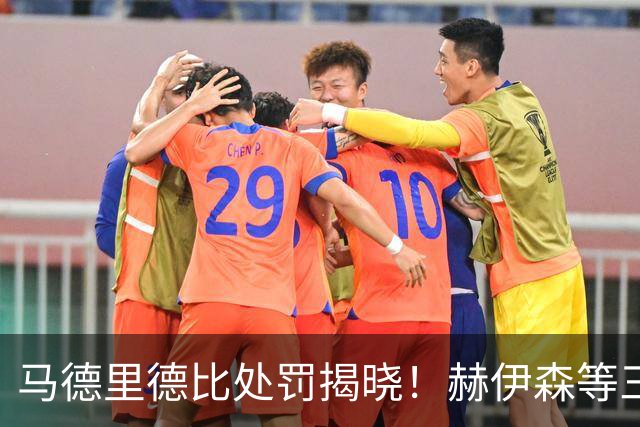 马德里德比处罚揭晓！赫伊森等三人遭禁赛，罗梅罗和李刚仁未受影响